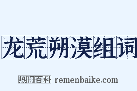 龙荒朔漠组词是什么意思的图片